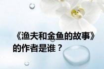 《渔夫和金鱼的故事》的作者是谁？