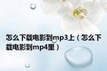 怎么下载电影到mp3上（怎么下载电影到mp4里）