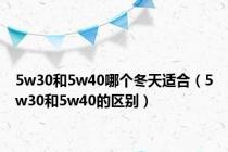 5w30和5w40哪个冬天适合（5w30和5w40的区别）