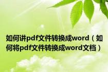 如何讲pdf文件转换成word（如何将pdf文件转换成word文档）