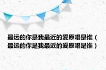 最远的你是我最近的爱原唱是谁（最远的你是我最近的爱原唱是谁）