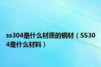 ss304是什么材质的钢材（SS304是什么材料）