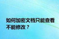 如何加密文档只能查看不能修改？