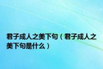 君子成人之美下句（君子成人之美下句是什么）