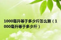 1000毫升等于多少斤怎么算（1000毫升等于多少斤）