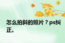 怎么拍斜的照片？ps纠正。