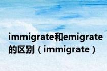 immigrate和emigrate的区别（immigrate）