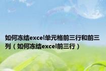 如何冻结excel单元格前三行和前三列（如何冻结excel前三行）