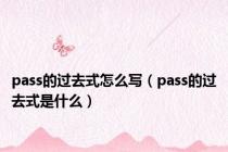 pass的过去式怎么写（pass的过去式是什么）