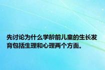 先讨论为什么学龄前儿童的生长发育包括生理和心理两个方面。