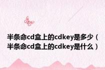 半条命cd盒上的cdkey是多少（半条命cd盒上的cdkey是什么）