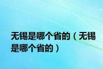 无锡是哪个省的（无锡是哪个省的）