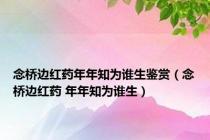 念桥边红药年年知为谁生鉴赏（念桥边红药 年年知为谁生）