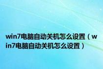 win7电脑自动关机怎么设置（win7电脑自动关机怎么设置）