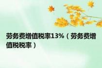 劳务费增值税率13%（劳务费增值税税率）