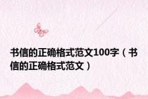 书信的正确格式范文100字（书信的正确格式范文）