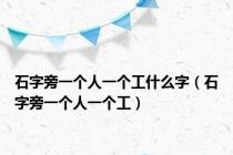 石字旁一个人一个工什么字（石字旁一个人一个工）