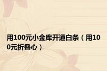 用100元小金库开通白条（用100元折叠心）