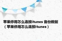 苹果停用怎么连接itunes 备份数据（苹果停用怎么连接itunes）