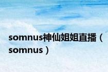 somnus神仙姐姐直播（somnus）