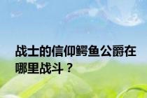 战士的信仰鳄鱼公爵在哪里战斗？