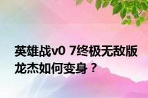 英雄战v0 7终极无敌版龙杰如何变身？