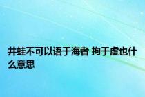 井蛙不可以语于海者 拘于虚也什么意思