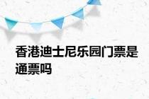 香港迪士尼乐园门票是通票吗