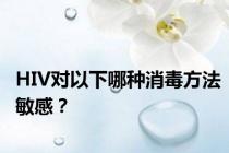 HIV对以下哪种消毒方法敏感？