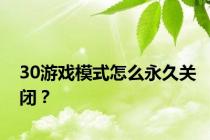 30游戏模式怎么永久关闭？