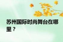 苏州国际时尚舞台在哪里？