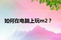 如何在电脑上玩m2？