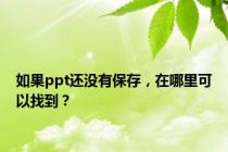 如果ppt还没有保存，在哪里可以找到？