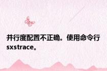 并行度配置不正确。使用命令行sxstrace。