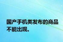 国产手机类发布的商品不能出现。