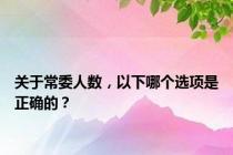 关于常委人数，以下哪个选项是正确的？