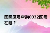 国际区号查询0032区号在哪？