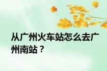 从广州火车站怎么去广州南站？