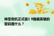 神圣危机正式版1 9隐藏英雄的密码是什么？