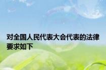 对全国人民代表大会代表的法律要求如下