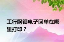 工行网银电子回单在哪里打印？