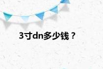 3寸dn多少钱？