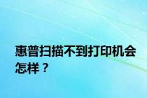 惠普扫描不到打印机会怎样？