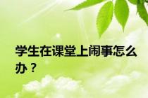 学生在课堂上闹事怎么办？