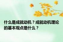 什么是成就动机？成就动机理论的基本观点是什么？