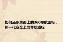 如何还原桌面上的360导航图标，新一代安全上网导航图标