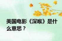 美国电影《深喉》是什么意思？