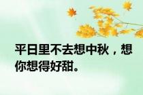 平日里不去想中秋，想你想得好甜。