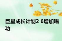 巨星成长计划2 6增加唱功