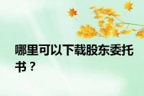 哪里可以下载股东委托书？